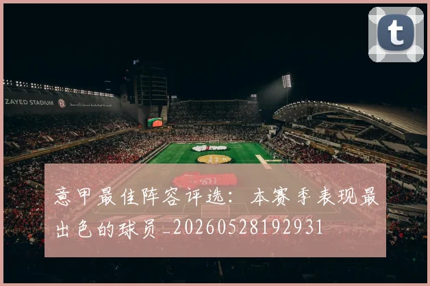 意甲最佳阵容评选:本赛季表现最出色的球员_20260528192931