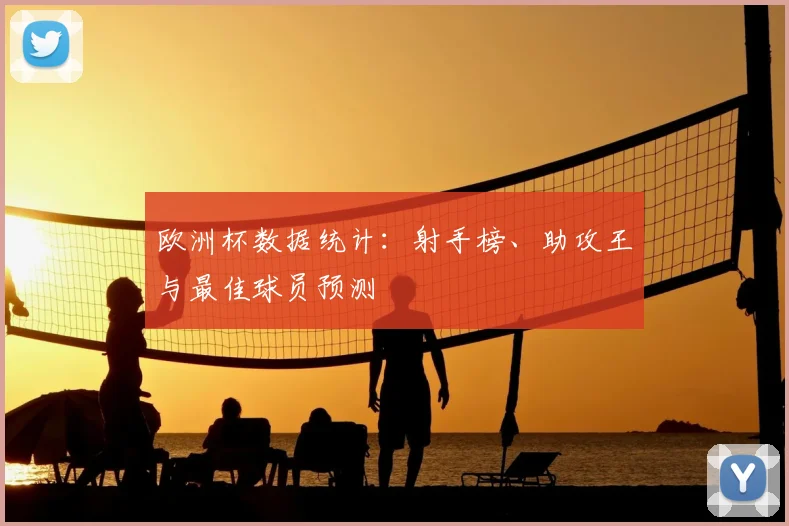 欧洲杯数据统计:射手榜、助攻王与最佳球员预测