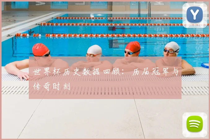 世界杯历史数据回顾:历届冠军与传奇时刻