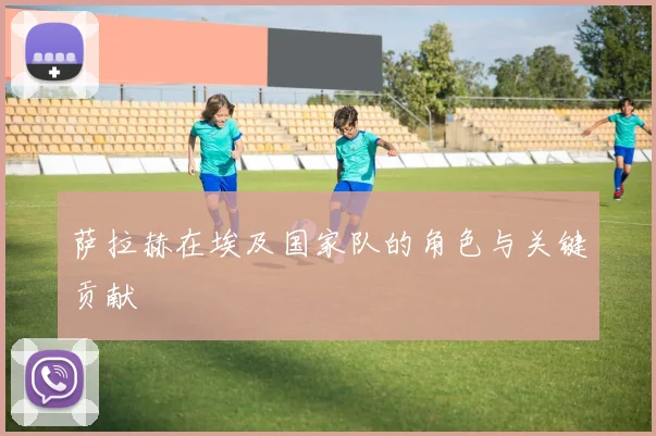 萨拉赫在埃及国家队的角色与关键贡献