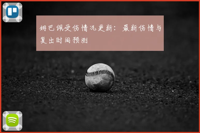 姆巴佩受伤情况更新:最新伤情与复出时间预测