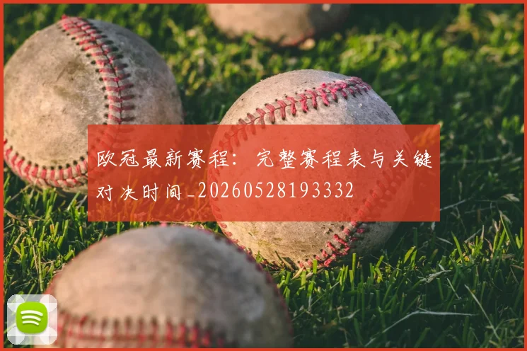 欧冠最新赛程:完整赛程表与关键对决时间_20260528193332