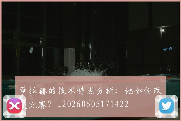 萨拉赫的技术特点分析：他如何改变比赛？_20260605171422