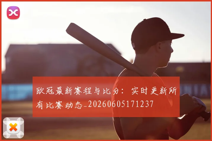 欧冠最新赛程与比分:实时更新所有比赛动态_20260605171237