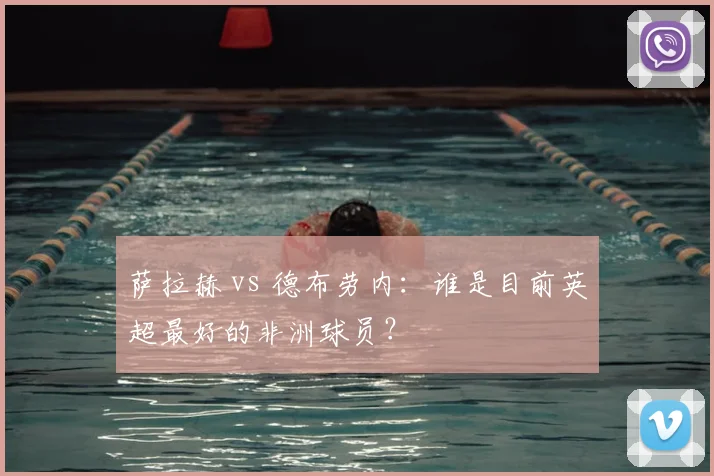 萨拉赫 vs 德布劳内:谁是目前英超最好的非洲球员?