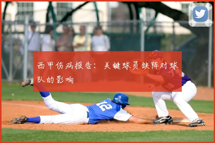 西甲伤病报告：关键球员缺阵对球队的影响