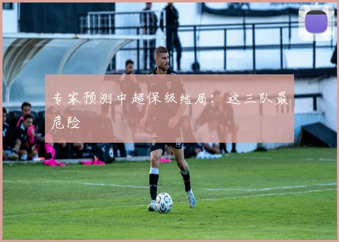 专家预测中超保级结局:这三队最危险