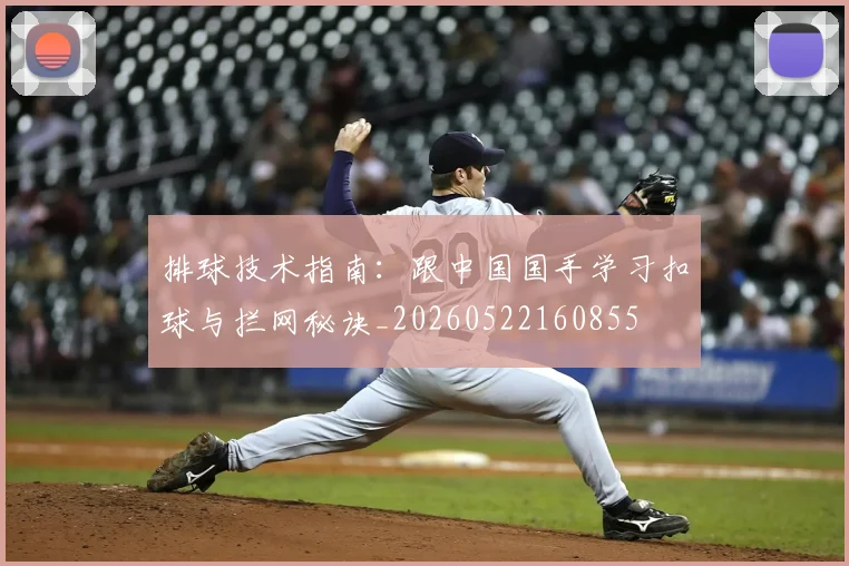 排球技术指南：跟中国国手学习扣球与拦网秘诀_20260522160855
