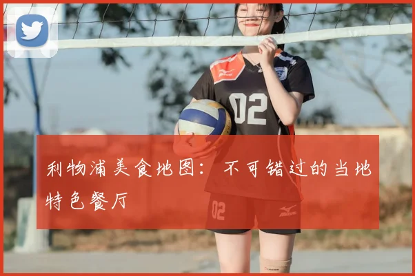 利物浦美食地图:不可错过的当地特色餐厅