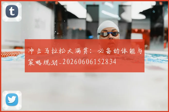 冲击马拉松大满贯:必备的体能与策略规划_20260606152834