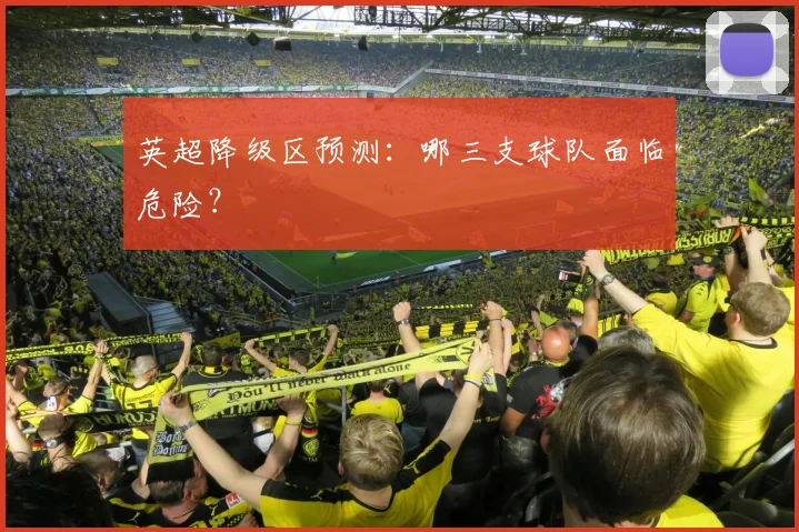 英超降级区预测：哪三支球队面临危险？