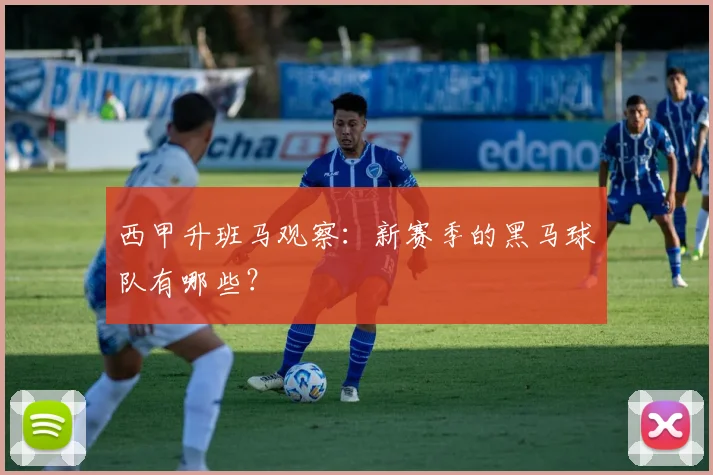 西甲升班马观察:新赛季的黑马球队有哪些?